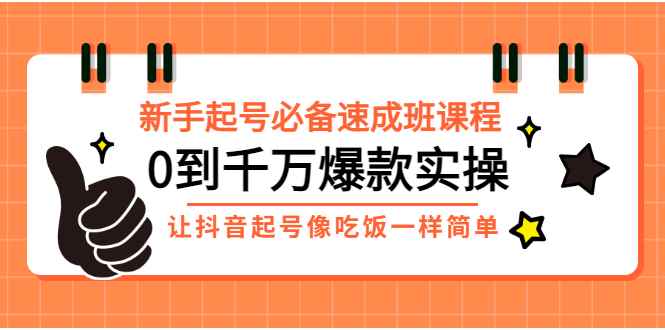 （2872期）新手起号必备速成班课程：0到千万爆款实操，让抖音起号像吃饭一样简单