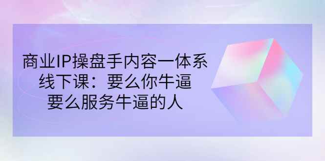 图片[1]-（2854期）商业IP操盘手内容一体系线下课：要么你牛逼，要么服务牛逼的人（价值16800)