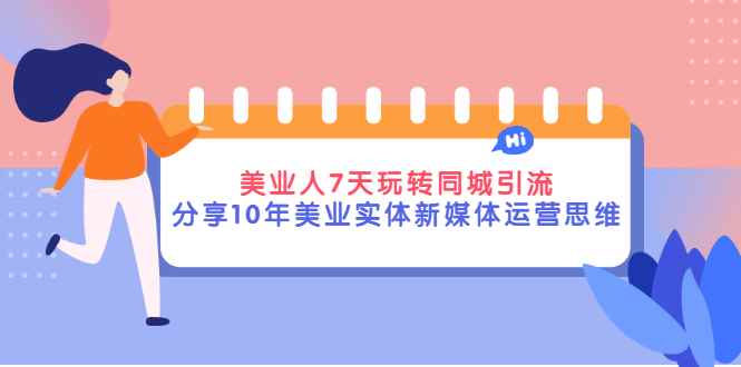 （2840期）美业人7天玩转同城引流，分享10年美业实体新媒体运营思维