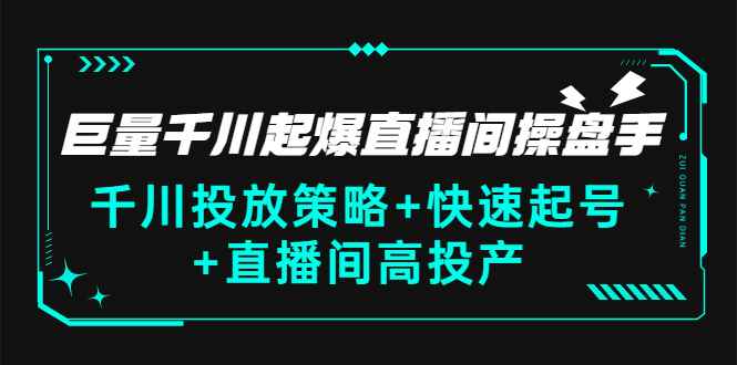 （2813期）巨量千川起爆直播间操盘手，千川投放策略+快速起号+直播间高投产(价值5000)