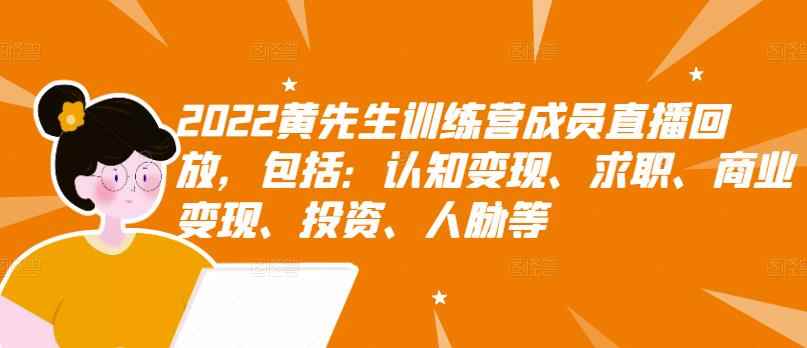 （2811期）2022黄先生训练营成员直播回放，认知+求职+写作+普通人如何赚钱！