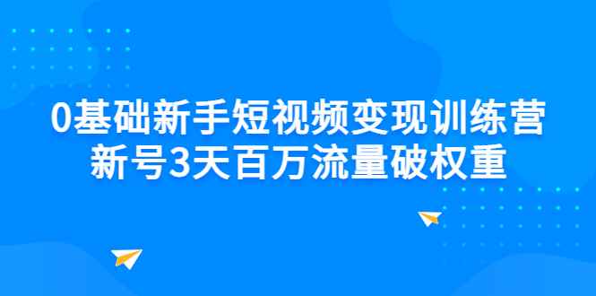 图片[1]-（2778期）0基础新手短视频变现训练营：新号3天百万流量破权重