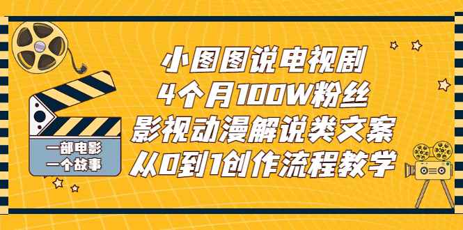 （2760期）小图图说电视剧4个月100W粉丝：影视动漫解说类文案从0到1创作流程教学