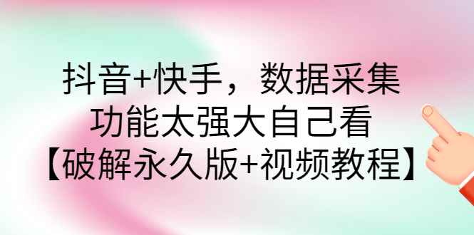 （2759期）抖音+快手，数据采集，功能太强大自己看【永久版+视频教程】