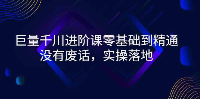 （2752期）巨量千川进阶课零基础到精通，没有废话，实操落地