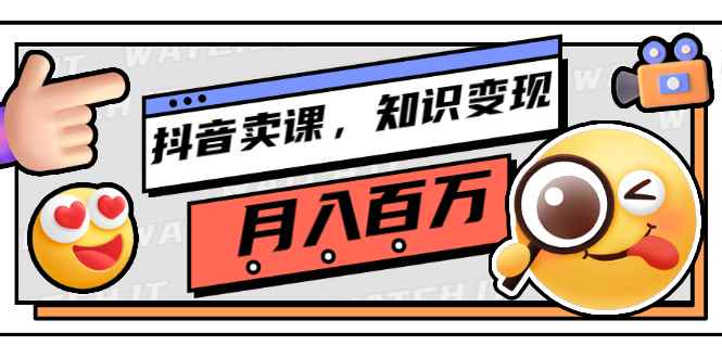 （2737期）抖音卖课，知识变现、大咖教你如何月入100万（价值699元）