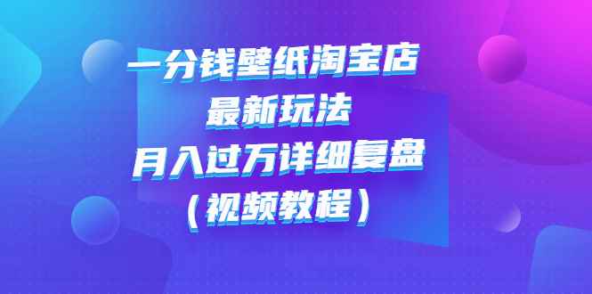 （2732期）一分钱壁纸淘宝店 最新玩法：月入过万详细复盘（视频教程）