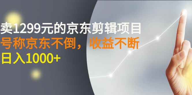 （2711期）外面卖1299元的京东剪辑项目，号称京东不倒，收益不停止，日入1000+