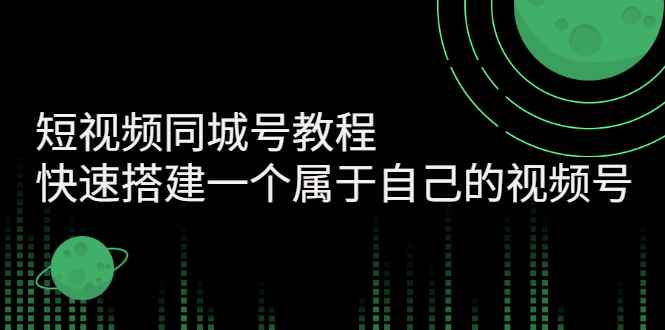 （2705期）短视频同城号教程：快速搭建一个属于自己的视频号