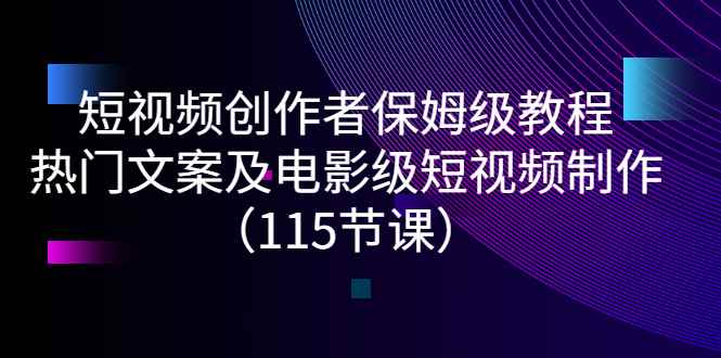 （2700期）短视频创作者保姆级教程：热门文案及电影级短视频制作（115节课）