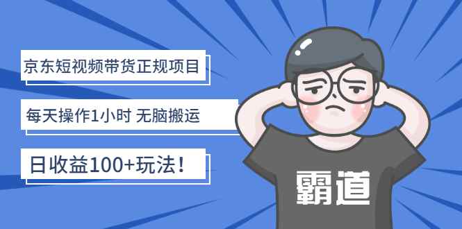 （2683期）京东短视频带货正规项目：每天操作1小时 无脑搬运 日收益100+玩法！