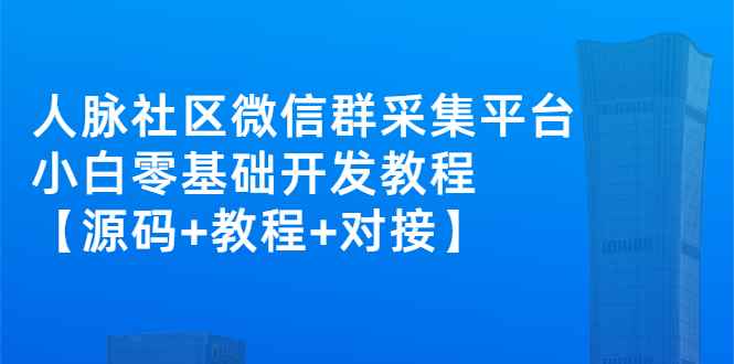 （2671期）外面卖1000的人脉社区微信群采集平台 小白0基础开发教程【源码+教程+对接】