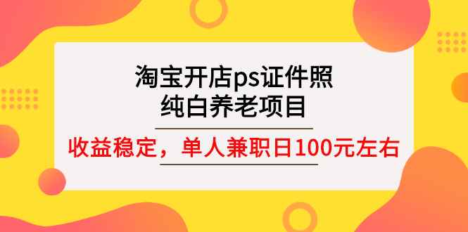 图片[1]-（2670期）淘宝开店ps证件照，纯白养老项目，单人兼职稳定日100元 (教程+软件+素材)