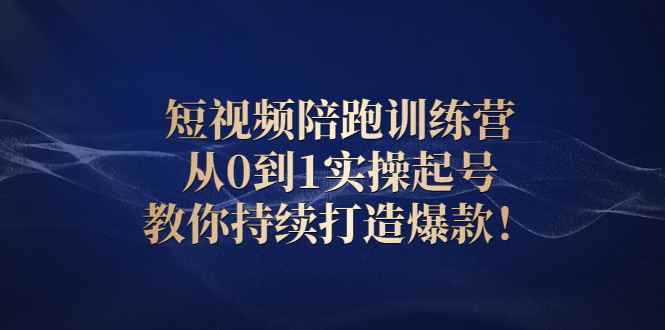 （2641期）短视频陪跑训练营：从0到1实操起号，教你持续打造爆款！