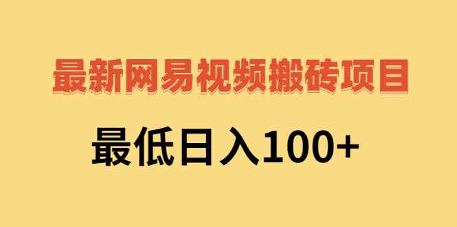 （2606期）2022网易视频搬砖赚钱，日收益120（视频教程+文档）