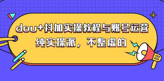 （2595期）dou+抖加实操教程与账号运营：纯实操派，不整虚的（价值499）