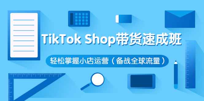 图片[1]-（2563期）TikTok Shop带货速成班 轻松掌握小店运营（备战全球流量）