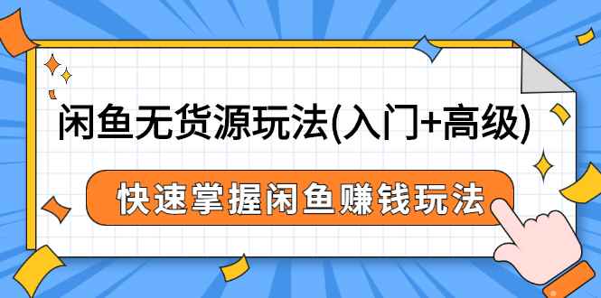 图片[1]-（2541期）闲鱼无货源玩法(入门+高级)，快速掌握闲鱼赚钱玩法