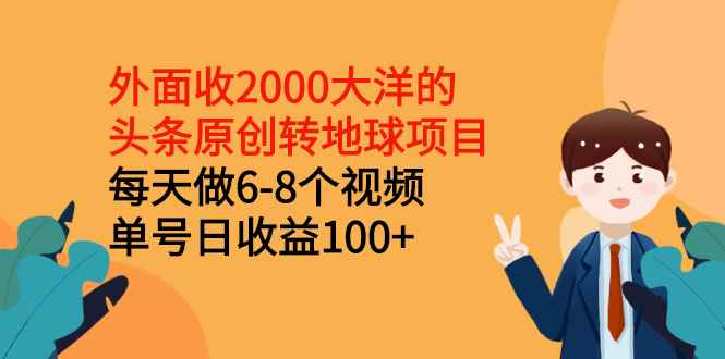 （2510期）外面收2000大洋的头条原创转地球项目，每天做6-8个视频 单号日收益100+