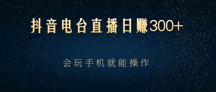 （2488期）抖音电台直播日赚300+，会玩手机就能操作