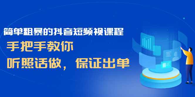 （2464期）简单粗暴的抖音短频视课程，手把手教你，听照话做，保证出单