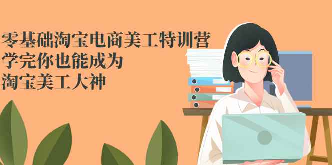 图片[1]-（2466期）零基础淘宝电商美工特训营，学完你也能成为淘宝美工大神