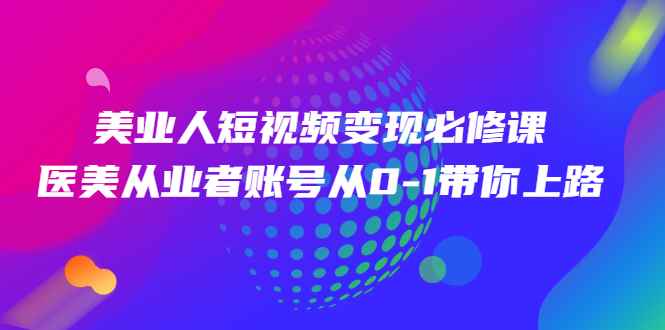 图片[1]-（2462期）美业人短视频变现必修课，医美从业者账号从0-1带你上路