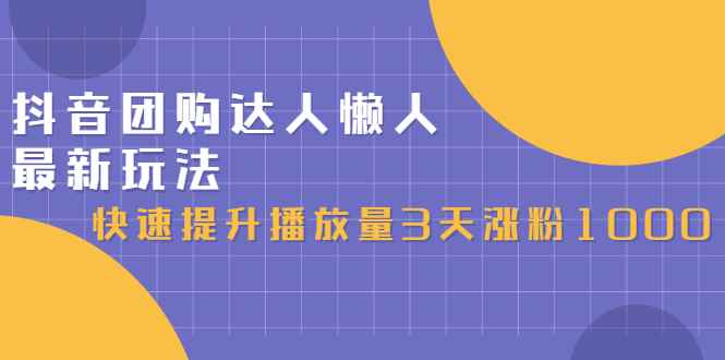 （2446期）抖音团购达人懒人最新玩法，快速提升播放量3天涨粉1000（初级班+高级班）