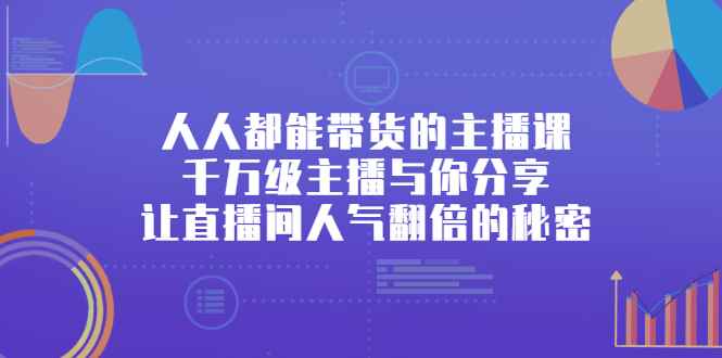 图片[1]-（2426期）人人都能带货的主播课，千万级主播与你分享让直播间人气翻倍的秘密