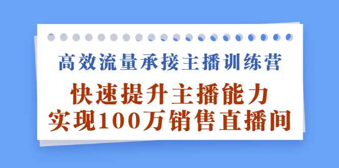 图片[1]-（2409期）高效流量承接主播训练营：快速提升主播能力,实现100万销售直播间