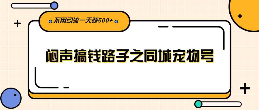 （2386期）闷声搞钱路子之同城宠物号，不用引流一天赚500+