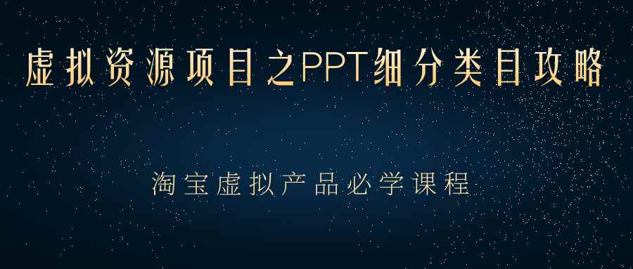 （2385期）虚拟资源项目之PPT细分类目攻略，淘宝虚拟产品月入过万+必学课程