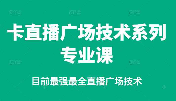 （2376期）卡直播广场技术系列专业课，目前最强最全直播广场技术