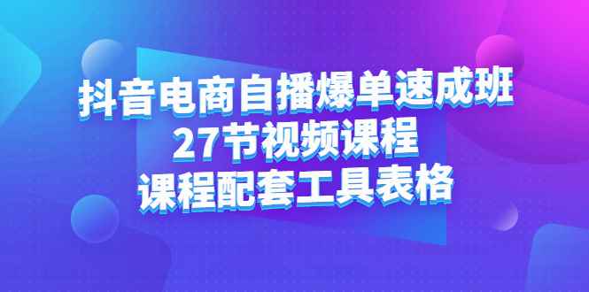 图片[1]-（2362期）抖音电商自播爆单速成班：27节视频课程+课程配套工具表格