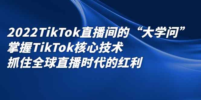 图片[1]-（2339期）2022TikTok直播间的“大学问”掌握TikTok核心技术 抓住全球直播时代的红利