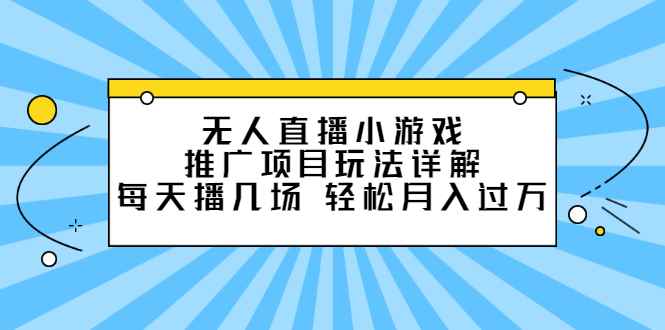 图片[1]-（2307期）无人直播小游戏推广项目玩法详解，每天播几场，轻松月入过万+