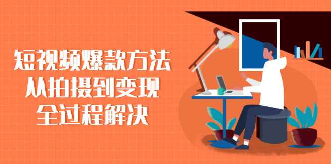 （2285期）短视频爆款方法：从拍摄到变现全过程解决