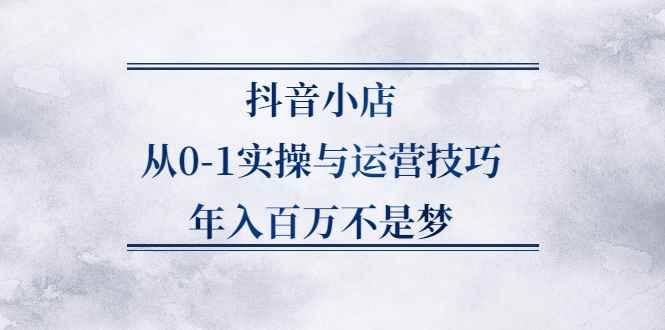 图片[1]-（2227期）抖音小店从0-1实操与运营技巧，年入百万不是梦