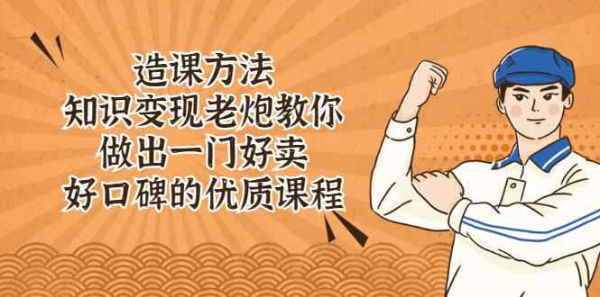 （2223期）造课方法：知识变现老炮教你做出一门好卖、好口碑的优质课程