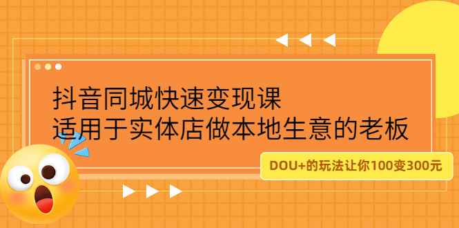 （2219期）抖音同城快速变现课，适用于实体店做本地生意的老板，100变成300元