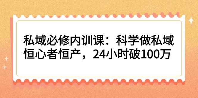 （2214期）私域必修内训课：科学做私域，恒心者恒产，24小时破100万