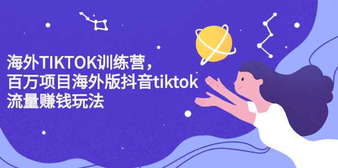 （2207期）海外TIKTOK训练营，百万项目海外版抖音tiktok流量赚钱玩法