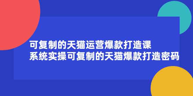 （2174期）可复制的天猫运营爆款打造课，系统实操可复制的天猫爆款打造密码