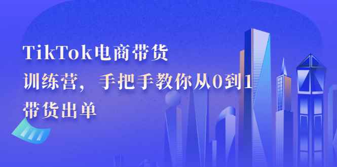 图片[1]-（2172期）TikTok电商带货训练营，手把手教你从0到1带货出单