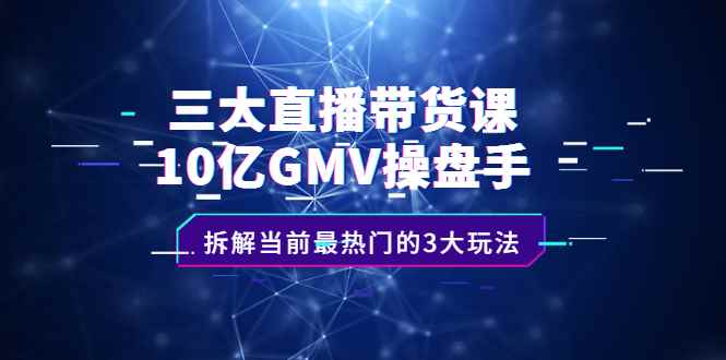 图片[1]-（2140期）三大直播带货课：10亿GMV操盘手，拆解当前最热门的3大玩法