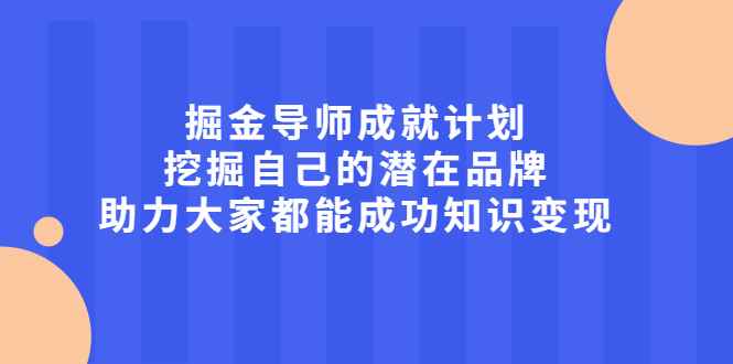 图片[1]-（2050期）掘金导师成就计划，挖掘自己的潜在品牌，助力大家都能成功知识变现