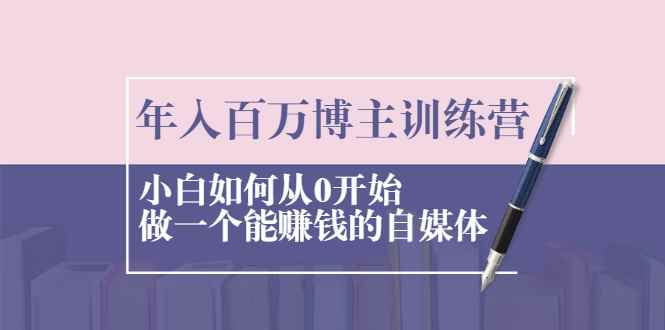 （2013期）年入百万博主训练营：小白如何从0开始做一个能赚钱的自媒体