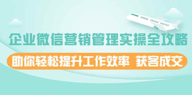 （1996期）企业微信营销管理实操全攻略，助你轻松提升工作效率 获客成交