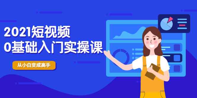 （1914期）2021短视频0基础入门实操课，新手必学，快速帮助你从小白变成高手