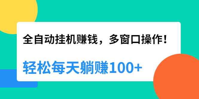 图片[1]-（1891期）全自动挂机赚钱，多窗口操作，轻松每天躺赚100+【视频课程】【附软件】